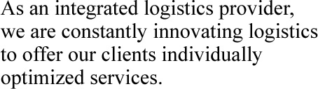 As an integrated logistics provider, we are constantly innovating logistics to offer our clients individually optimized services.