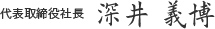 代表取締役社長　深井 義博テキスト